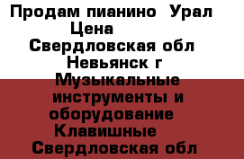 Продам пианино “Урал“. › Цена ­ 4 000 - Свердловская обл., Невьянск г. Музыкальные инструменты и оборудование » Клавишные   . Свердловская обл.